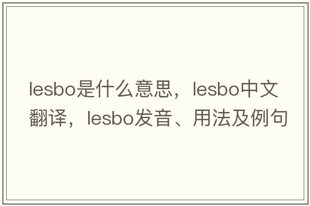 lesbo是什么意思，lesbo中文翻譯，lesbo發(fā)音、用法及例句