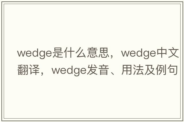 wedge是什么意思，wedge中文翻譯，wedge發(fā)音、用法及例句