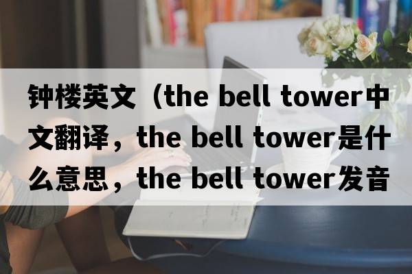 鐘樓英文（the bell tower中文翻譯，the bell tower是什么意思，the bell tower發(fā)音、用法及例句）