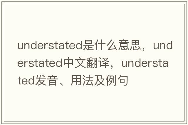 understated是什么意思，understated中文翻譯，understated發(fā)音、用法及例句