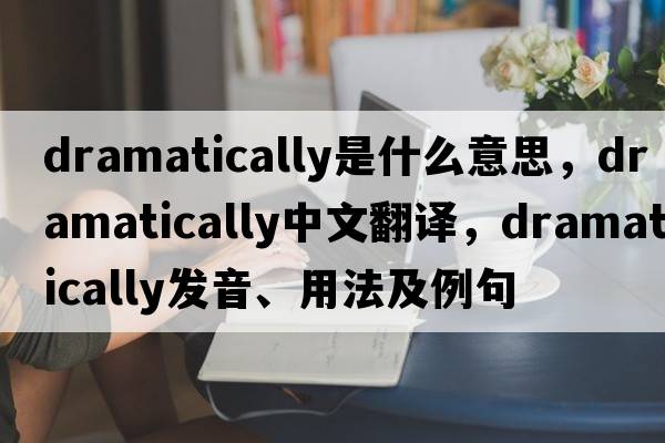 dramatically是什么意思，dramatically中文翻譯，dramatically發(fā)音、用法及例句