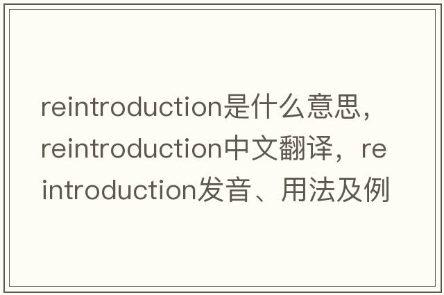 reintroduction是什么意思，reintroduction中文翻譯，reintroduction發(fā)音、用法及例句
