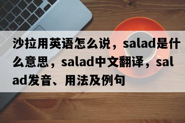 沙拉用英語怎么說，salad是什么意思，salad中文翻譯，salad發(fā)音、用法及例句