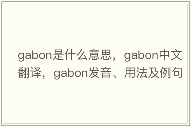 gabon是什么意思，gabon中文翻譯，gabon發(fā)音、用法及例句