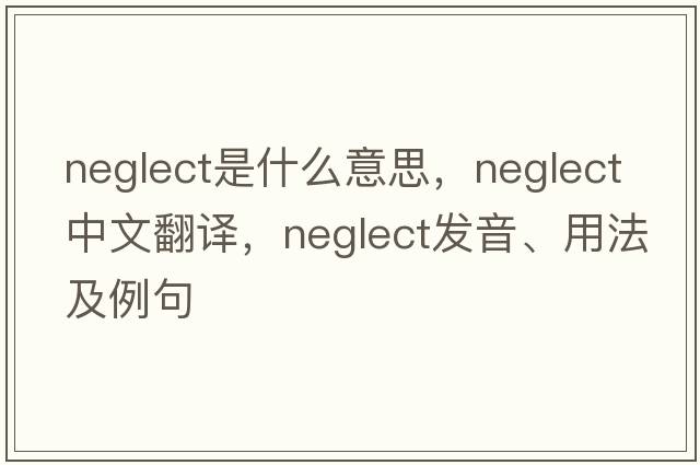 neglect是什么意思，neglect中文翻譯，neglect發(fā)音、用法及例句