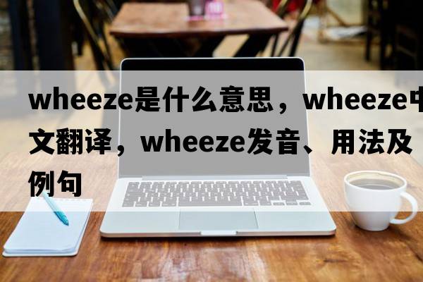 wheeze是什么意思，wheeze中文翻譯，wheeze發(fā)音、用法及例句