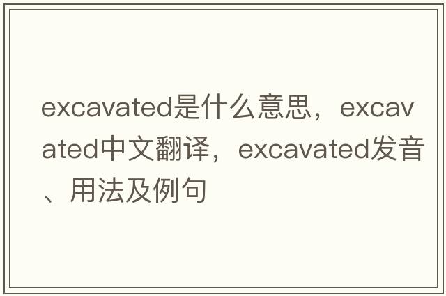 excavated是什么意思，excavated中文翻譯，excavated發(fā)音、用法及例句