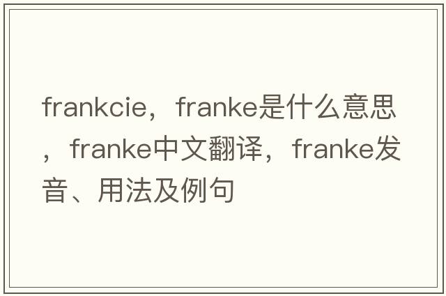 frankcie，F(xiàn)ranke是什么意思，F(xiàn)ranke中文翻譯，F(xiàn)ranke發(fā)音、用法及例句