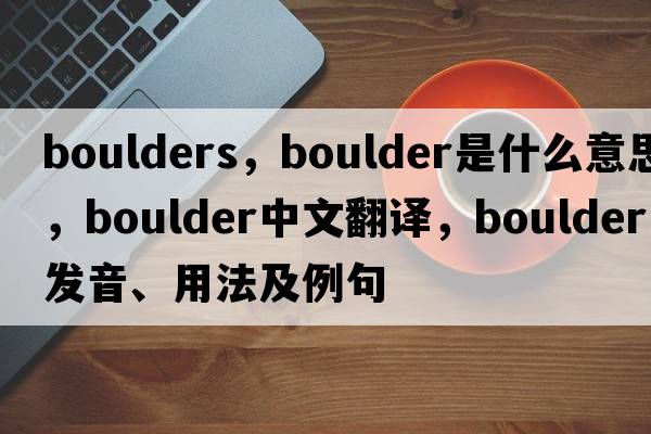 boulders，boulder是什么意思，boulder中文翻譯，boulder發(fā)音、用法及例句