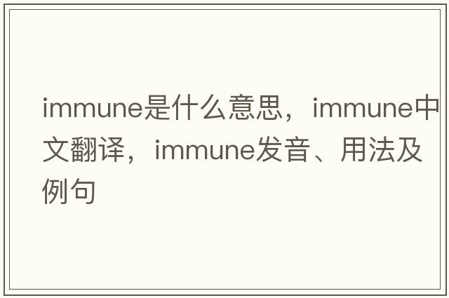 immune是什么意思，immune中文翻譯，immune發(fā)音、用法及例句