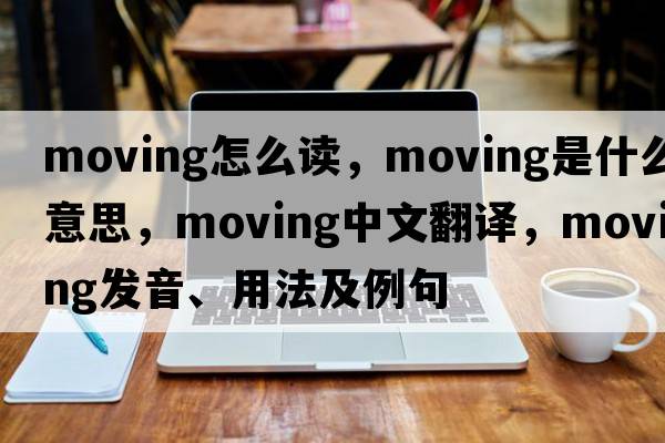 moving怎么讀，moving是什么意思，moving中文翻譯，moving發(fā)音、用法及例句
