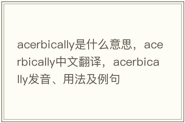 acerbically是什么意思，acerbically中文翻譯，acerbically發(fā)音、用法及例句