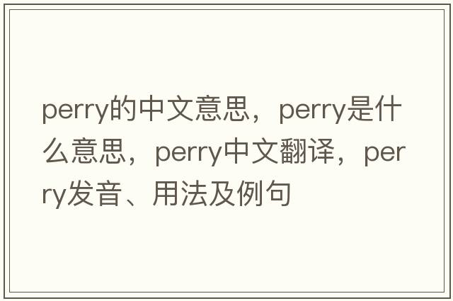 perry的中文意思，perry是什么意思，perry中文翻譯，perry發(fā)音、用法及例句