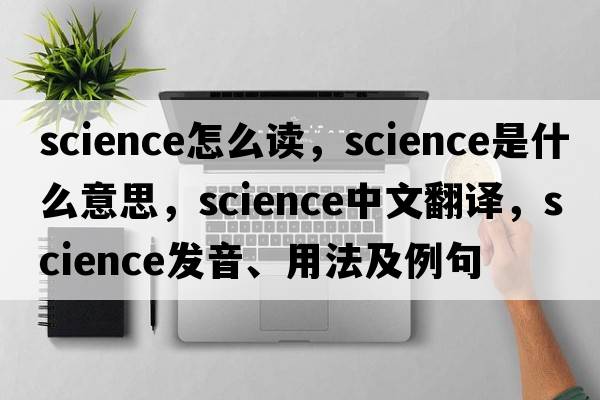 science怎么讀，science是什么意思，science中文翻譯，science發(fā)音、用法及例句