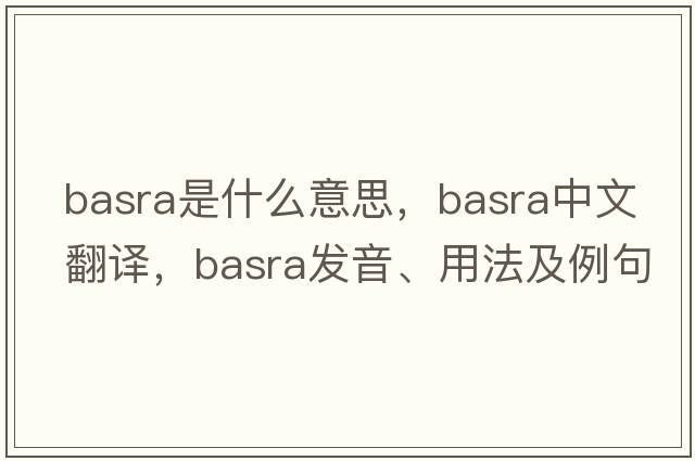 Basra是什么意思，Basra中文翻譯，Basra發(fā)音、用法及例句