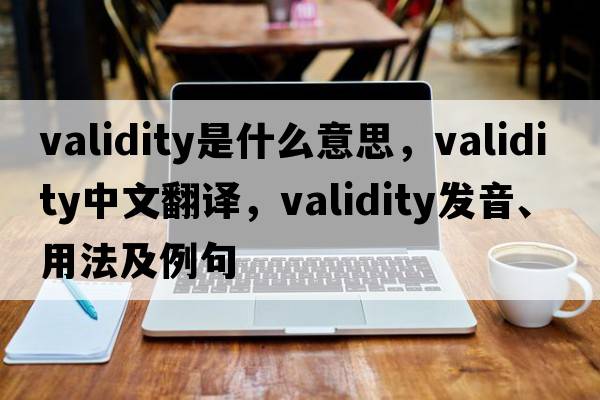 validity是什么意思，validity中文翻譯，validity發(fā)音、用法及例句