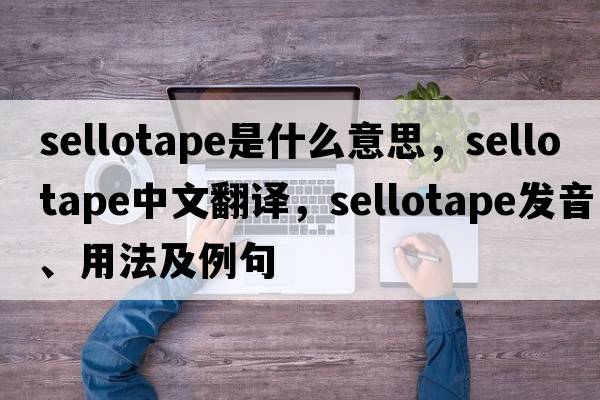 sellotape是什么意思，sellotape中文翻譯，sellotape發(fā)音、用法及例句