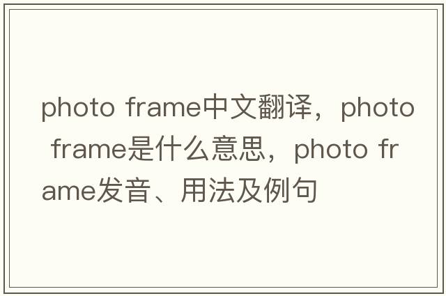 photo frame中文翻譯，photo frame是什么意思，photo frame發(fā)音、用法及例句