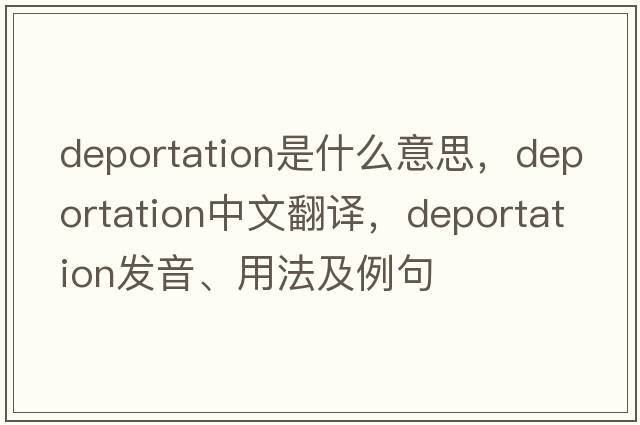 deportation是什么意思，deportation中文翻譯，deportation發(fā)音、用法及例句