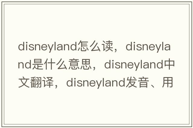 disneyland怎么讀，disneyland是什么意思，disneyland中文翻譯，disneyland發(fā)音、用法及例句