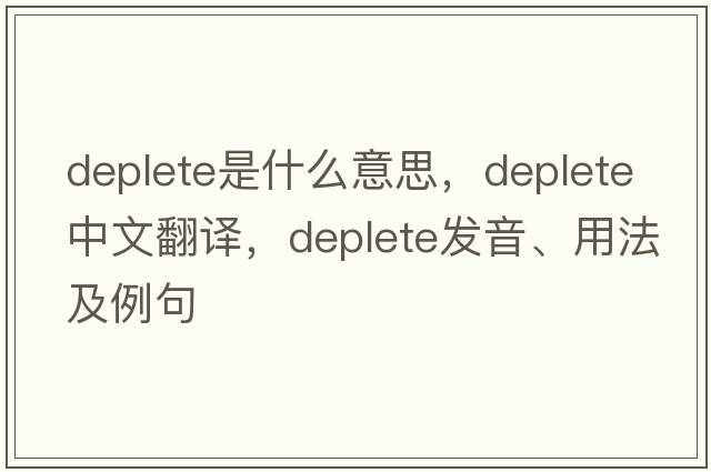 deplete是什么意思，deplete中文翻譯，deplete發(fā)音、用法及例句