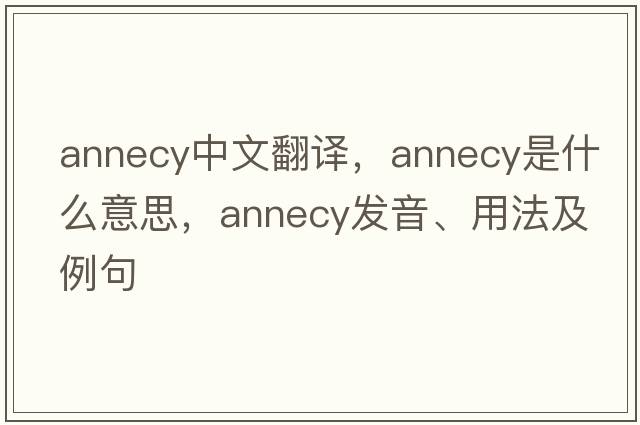 Annecy中文翻譯，Annecy是什么意思，Annecy發(fā)音、用法及例句