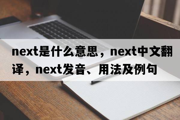 next是什么意思，next中文翻譯，next發(fā)音、用法及例句