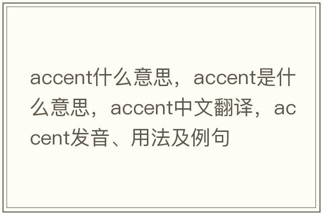 accent什么意思，accent是什么意思，accent中文翻譯，accent發(fā)音、用法及例句