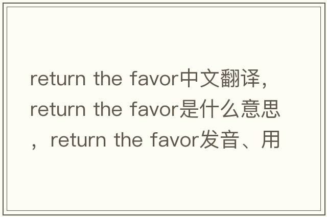 return the favor中文翻譯，return the favor是什么意思，return the favor發(fā)音、用法及例句