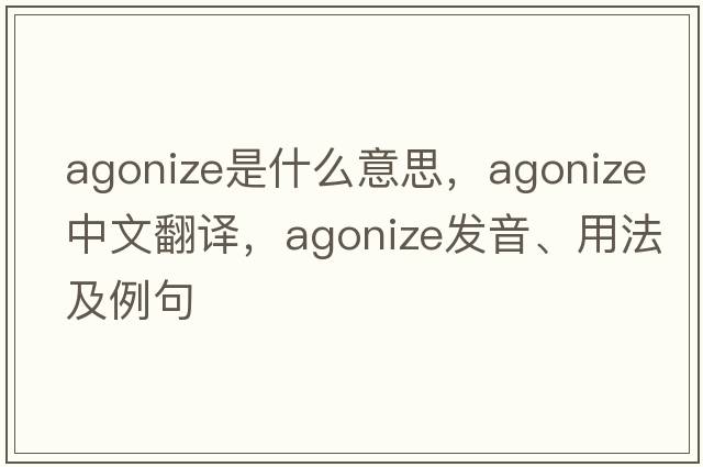 agonize是什么意思，agonize中文翻譯，agonize發(fā)音、用法及例句