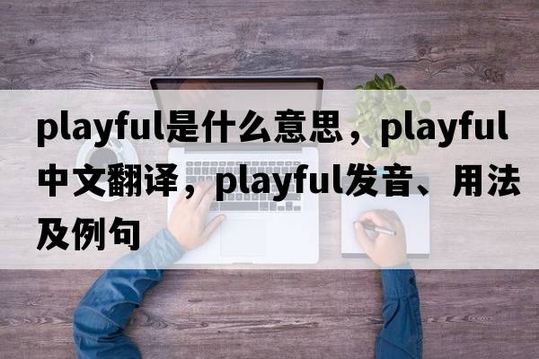 playful是什么意思，playful中文翻譯，playful發(fā)音、用法及例句