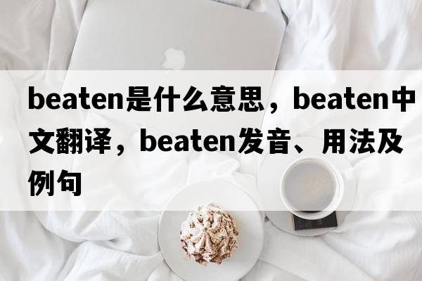 beaten是什么意思，beaten中文翻譯，beaten發(fā)音、用法及例句