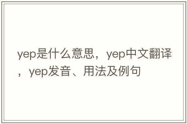 yep是什么意思，yep中文翻譯，yep發(fā)音、用法及例句