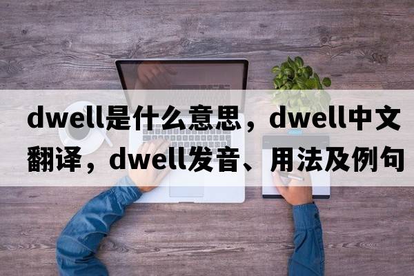 dwell是什么意思，dwell中文翻譯，dwell發(fā)音、用法及例句