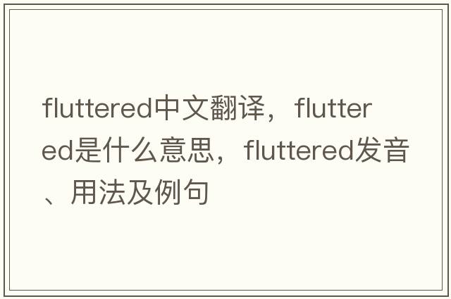 fluttered中文翻譯，fluttered是什么意思，fluttered發(fā)音、用法及例句
