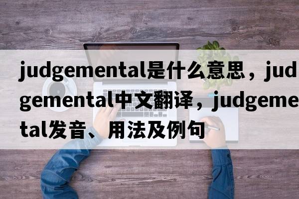 judgemental是什么意思，judgemental中文翻譯，judgemental發(fā)音、用法及例句