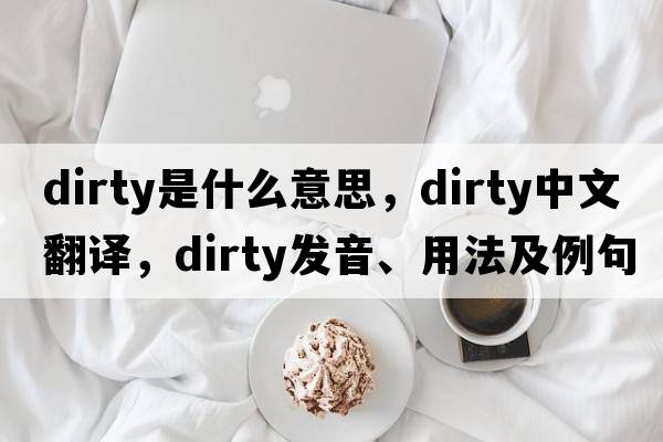 dirty是什么意思，dirty中文翻譯，dirty發(fā)音、用法及例句