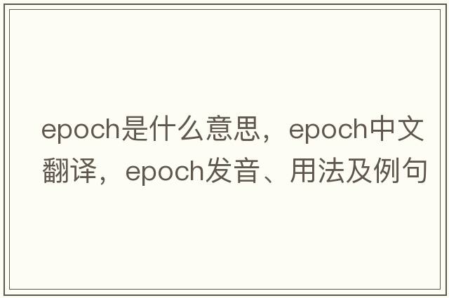 epoch是什么意思，epoch中文翻譯，epoch發(fā)音、用法及例句