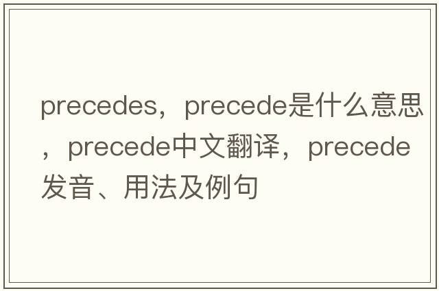 precedes，precede是什么意思，precede中文翻譯，precede發(fā)音、用法及例句