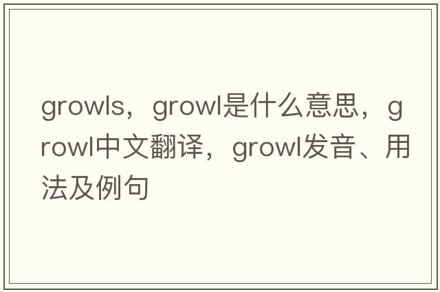 growls，growl是什么意思，growl中文翻譯，growl發(fā)音、用法及例句
