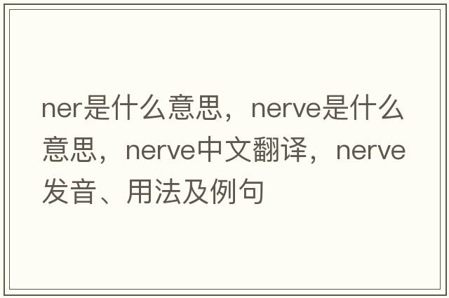 ner是什么意思，nerve是什么意思，nerve中文翻譯，nerve發(fā)音、用法及例句