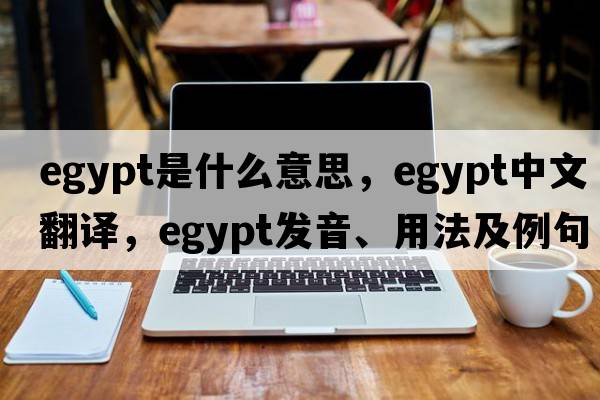 Egypt是什么意思，Egypt中文翻譯，Egypt發(fā)音、用法及例句