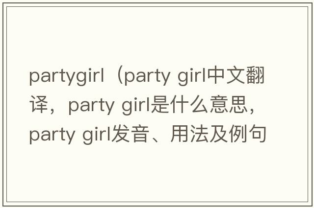 partygirl（party girl中文翻譯，party girl是什么意思，party girl發(fā)音、用法及例句）