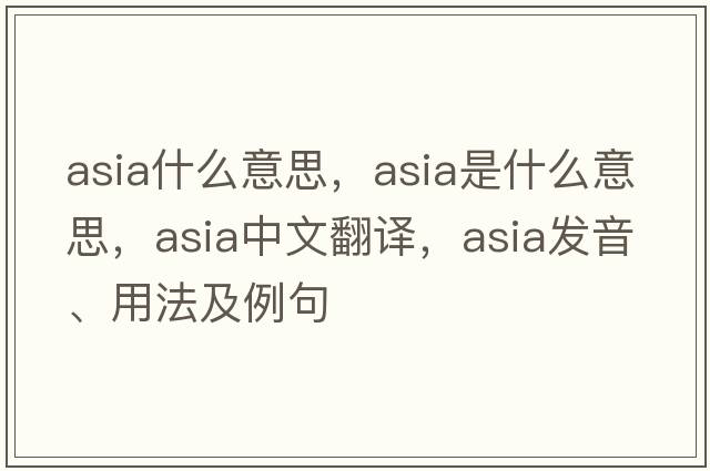 asia什么意思，Asia是什么意思，Asia中文翻譯，Asia發(fā)音、用法及例句
