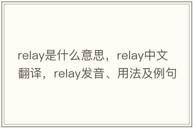 relay是什么意思，relay中文翻譯，relay發(fā)音、用法及例句