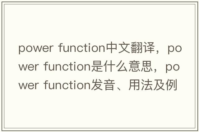 power function中文翻譯，power function是什么意思，power function發(fā)音、用法及例句