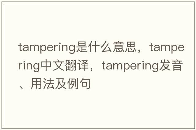 tampering是什么意思，tampering中文翻譯，tampering發(fā)音、用法及例句