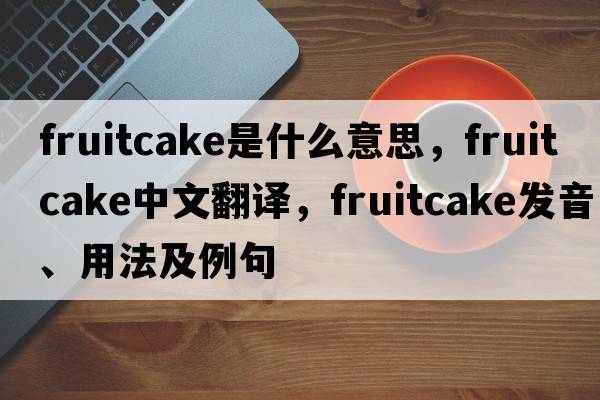 fruitcake是什么意思，fruitcake中文翻譯，fruitcake發(fā)音、用法及例句