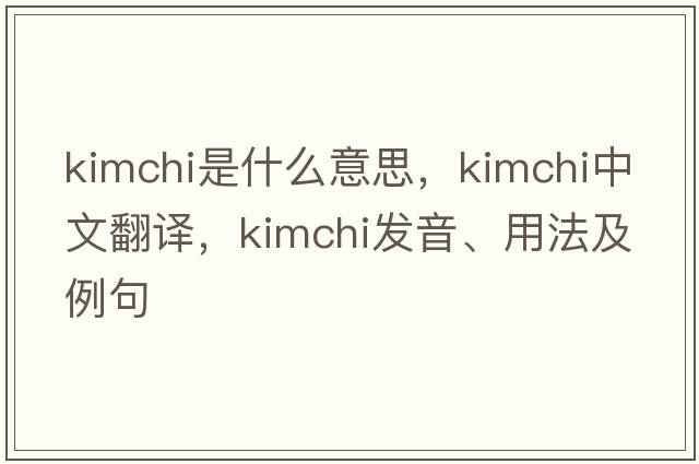 kimchi是什么意思，kimchi中文翻譯，kimchi發(fā)音、用法及例句