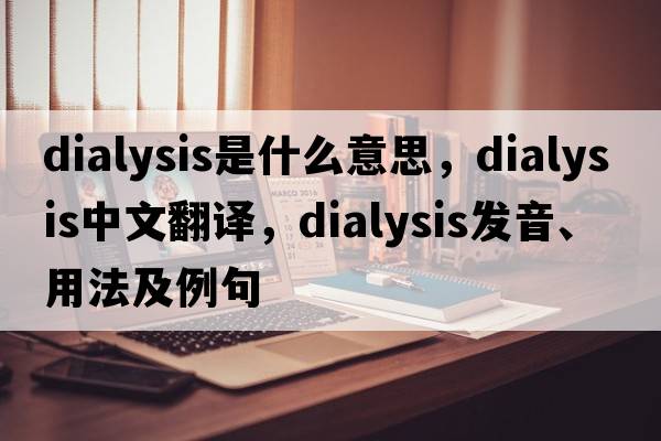 dialysis是什么意思，dialysis中文翻譯，dialysis發(fā)音、用法及例句